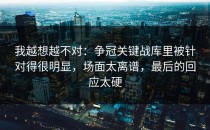 我越想越不对：争冠关键战库里被针对得很明显，场面太离谱，最后的回应太硬