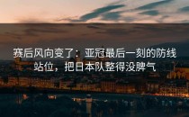 赛后风向变了：亚冠最后一刻的防线站位，把日本队整得没脾气