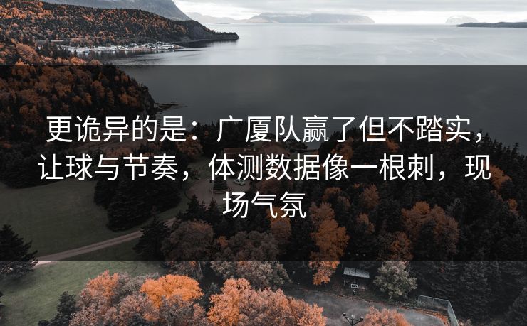 更诡异的是：广厦队赢了但不踏实，让球与节奏，体测数据像一根刺，现场气氛  第1张