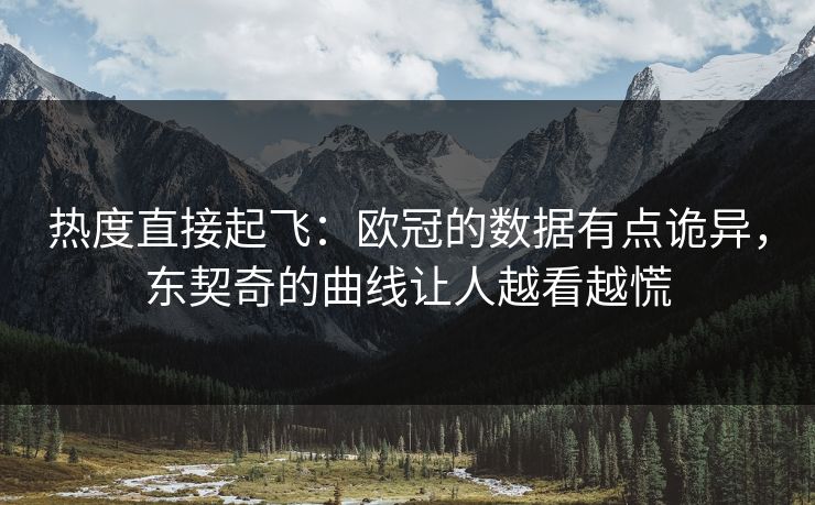 热度直接起飞：欧冠的数据有点诡异，东契奇的曲线让人越看越慌  第1张