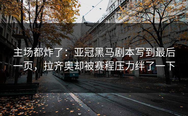 主场都炸了：亚冠黑马剧本写到最后一页，拉齐奥却被赛程压力绊了一下  第1张