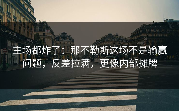 主场都炸了：那不勒斯这场不是输赢问题，反差拉满，更像内部摊牌  第1张