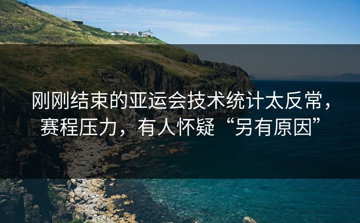 刚刚结束的亚运会技术统计太反常，赛程压力，有人怀疑“另有原因”  第1张