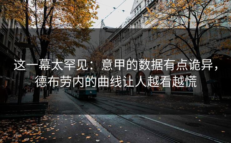 这一幕太罕见：意甲的数据有点诡异，德布劳内的曲线让人越看越慌  第1张