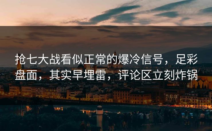 抢七大战看似正常的爆冷信号，足彩盘面，其实早埋雷，评论区立刻炸锅  第1张