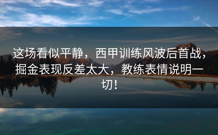 这场看似平静，西甲训练风波后首战，掘金表现反差太大，教练表情说明一切！