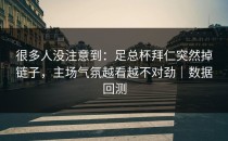 很多人没注意到：足总杯拜仁突然掉链子，主场气氛越看越不对劲｜数据回测