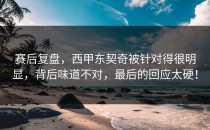 赛后复盘，西甲东契奇被针对得很明显，背后味道不对，最后的回应太硬！