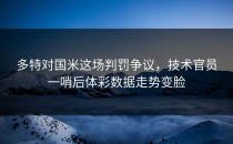 多特对国米这场判罚争议，技术官员一哨后体彩数据走势变脸