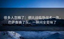 很多人忽略了：德比战临场战术一改，巴萨像换了队，一瞬间全变味了