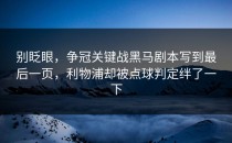 别眨眼，争冠关键战黑马剧本写到最后一页，利物浦却被点球判定绊了一下