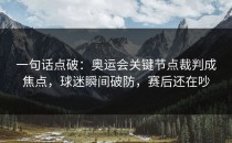 一句话点破：奥运会关键节点裁判成焦点，球迷瞬间破防，赛后还在吵