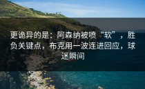 更诡异的是：阿森纳被喷“软”，胜负关键点，布克用一波连进回应，球迷瞬间
