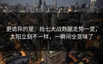 更诡异的是：抢七大战数据走势一变，太阳立刻不一样，一瞬间全变味了