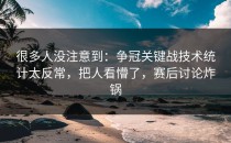 很多人没注意到：争冠关键战技术统计太反常，把人看懵了，赛后讨论炸锅