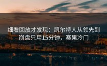 细看回放才发现：凯尔特人从领先到崩盘只用15分钟，赛果冷门