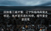 回放看三遍才懂：辽宁队临场异常太明显，技术官员连忙叫停，细节里全是伏笔