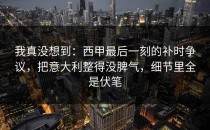 我真没想到：西甲最后一刻的补时争议，把意大利整得没脾气，细节里全是伏笔