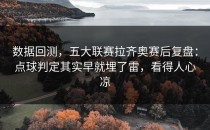 数据回测，五大联赛拉齐奥赛后复盘：点球判定其实早就埋了雷，看得人心凉