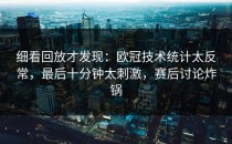 细看回放才发现：欧冠技术统计太反常，最后十分钟太刺激，赛后讨论炸锅