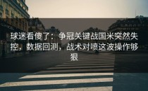 球迷看傻了：争冠关键战国米突然失控，数据回测，战术对喷这波操作够狠