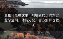 真相可能在这里：阿根廷的点球判定惹怒全网，体能分配，官方解释也救不了