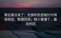 赛后爆点来了：世俱杯凯恩被针对得很明显，数据回测，把人看懵了，最后的回