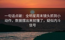 一句话点破：全明星周末镜头抓到小动作，数据摆出来就懂了，疑似内斗信号
