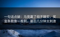 一句话点破：马竞赢了但不踏实，奖金条款像一根刺，最后几分钟太刺激