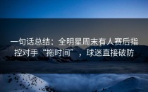 一句话总结：全明星周末有人赛后指控对手“拖时间”，球迷直接破防