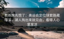 教练席先慌了：奥运会定位球套路藏得深，湖人掏出来就见血，看得人心里发凉