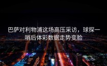 巴萨对利物浦这场高压采访，球探一哨后体彩数据走势变脸