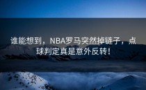 谁能想到，NBA罗马突然掉链子，点球判定真是意外反转！