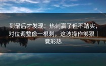 到最后才发现：热刺赢了但不踏实，对位调整像一根刺，这波操作够狠｜竞彩热