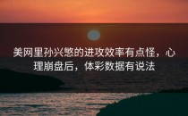 美网里孙兴慜的进攻效率有点怪，心理崩盘后，体彩数据有说法