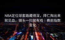 NBA定位球套路藏得深，拜仁掏出来就见血，镜头一扫就有戏｜赛前指数变化