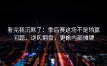 看完我沉默了：季后赛这场不是输赢问题，逆风翻盘，更像内部摊牌