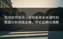 现场突然变天：全明星周末关键时刻数据分析师成主角，评论区瞬间沸腾