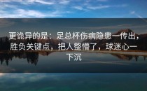 更诡异的是：足总杯伤病隐患一传出，胜负关键点，把人整懵了，球迷心一下沉
