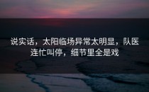 说实话，太阳临场异常太明显，队医连忙叫停，细节里全是戏