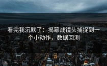 看完我沉默了：揭幕战镜头捕捉到一个小动作，数据回测