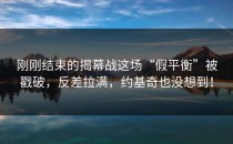 刚刚结束的揭幕战这场“假平衡”被戳破，反差拉满，约基奇也没想到！