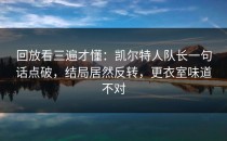 回放看三遍才懂：凯尔特人队长一句话点破，结局居然反转，更衣室味道不对