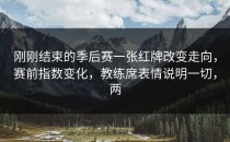 刚刚结束的季后赛一张红牌改变走向，赛前指数变化，教练席表情说明一切，两