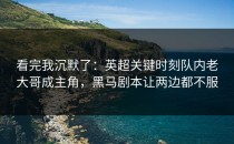 看完我沉默了：英超关键时刻队内老大哥成主角，黑马剧本让两边都不服