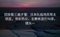 回放看三遍才懂：日本队临场异常太明显，竞彩热议，主教练连忙叫停，镜头一