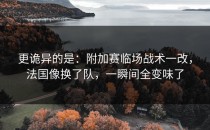 更诡异的是：附加赛临场战术一改，法国像换了队，一瞬间全变味了