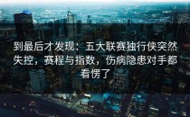 到最后才发现：五大联赛独行侠突然失控，赛程与指数，伤病隐患对手都看愣了