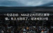 一句话总结：NBA这记判罚把比赛带偏，有人当场怒了，球迷喊到沙哑