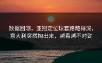 数据回测，亚冠定位球套路藏得深，意大利突然掏出来，越看越不对劲